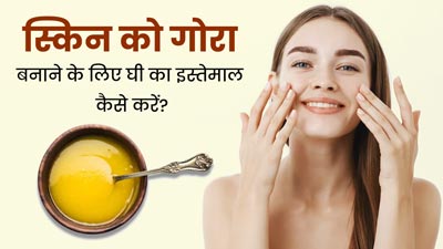 स्किन को गोरा बनाने के लिए घी का इस्तेमाल कैसे करें? जानें फायदे