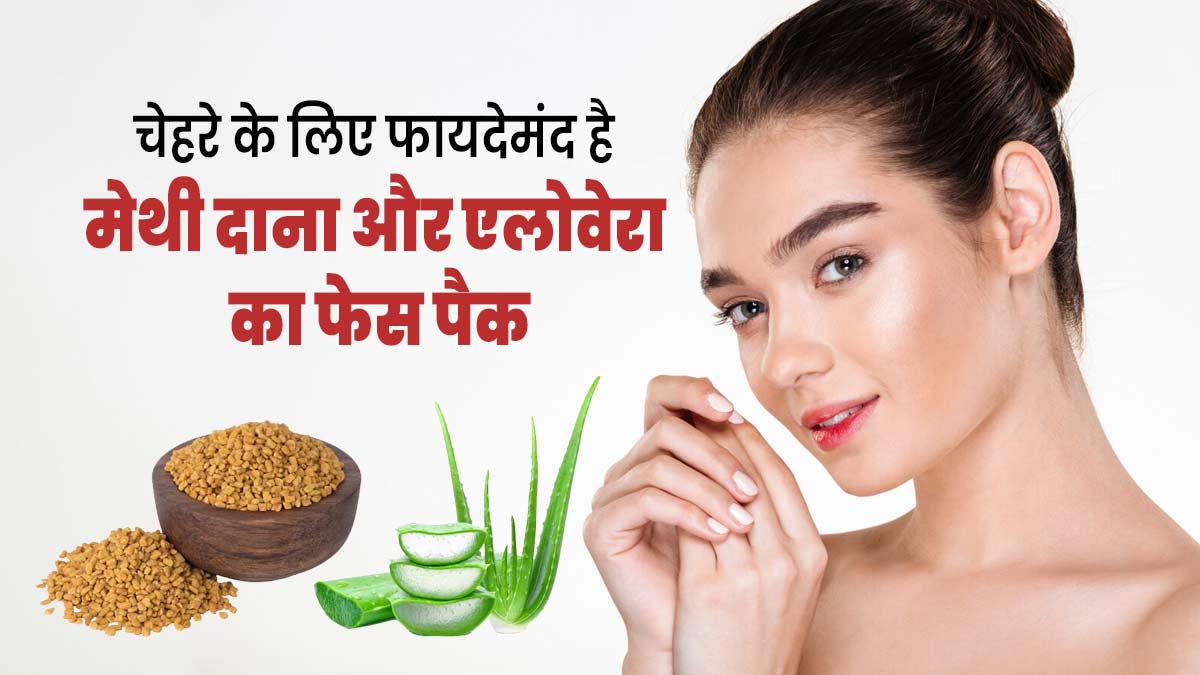 त्वचा की समस्याओं को दूर करता है मेथी दाना और एलोवेरा का फेस पैक, जानें फायदे और इस्तेमाल का तरीका