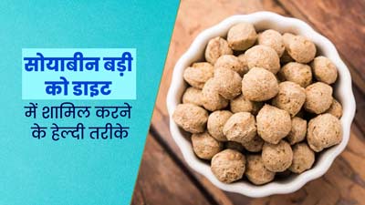 सोयाबीन की बड़ी को डाइट में शामिल कैसे करें? जानें 3 तरीके और इसके फायदे 