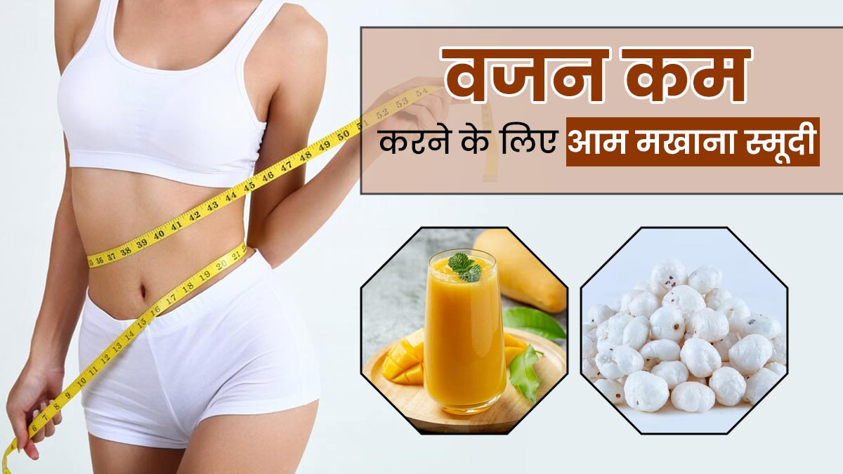 वजन घटाने के लिए रोज पिएं आम और मखाने की यह खास स्मूदी, जानें रेसिपी और फायदे