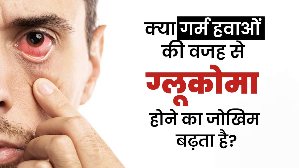 क्या गर्म हवाओं की वजह से ग्लूकोमा होने का जोखिम बढ़ता है? एक्सपर्ट से जानें बचाव के उपाय