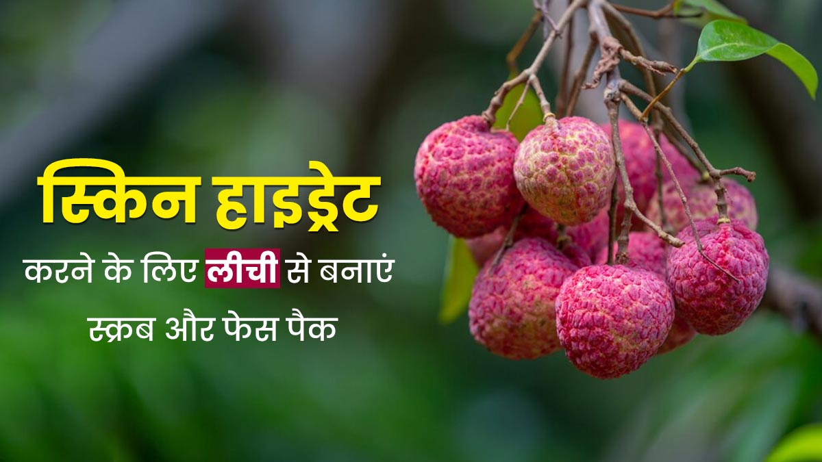 स्किन को हाइड्रेट रखने के लिए लगाएं लीची से बना स्क्रब और फेस पैक, जानें तरीके और फायदे