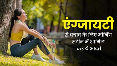 एंग्जाइटी से बचने के लिए मॉर्निंग रूटीन में शामिल करें ये जरूरी आदतें