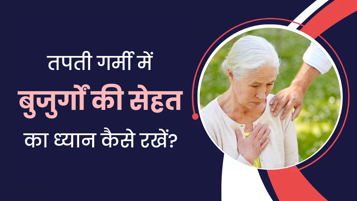 तपती गर्मी और लू में रखें बुजुर्गों को सुरक्षित, हीटवेव से बचाव के ल‍िए अपनाएं डॉक्‍टर के बताए जरूरी उपाय