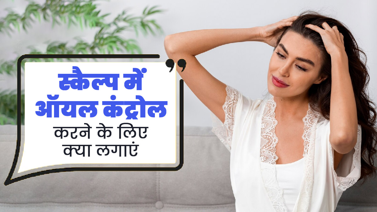 स्कैल्प में ऑयल कंट्रोल करने के लिए लगाएं ये 5 प्राकृतिक चीजें, जानें इस्तेमाल का तरीका