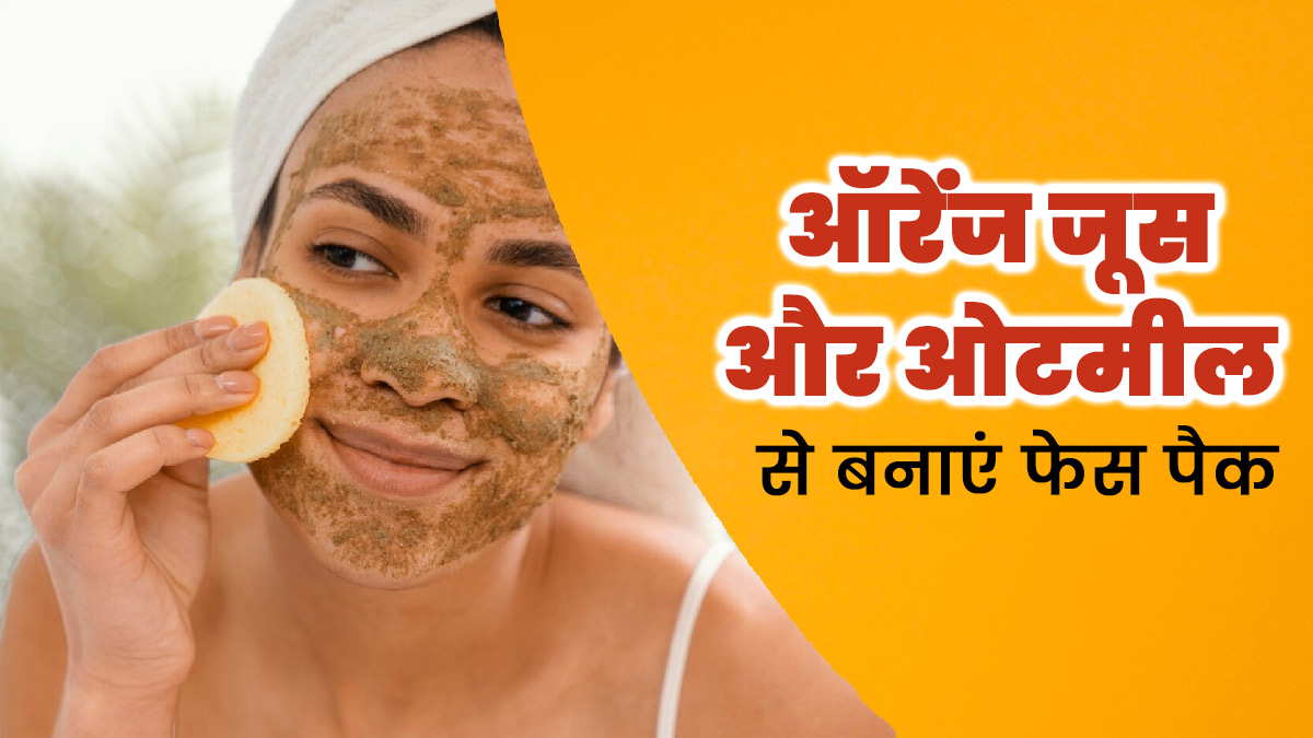 घर में ऑरेंज जूस और ओटमील से बनाएं फेस पैक, जानें तरीका और फायदे