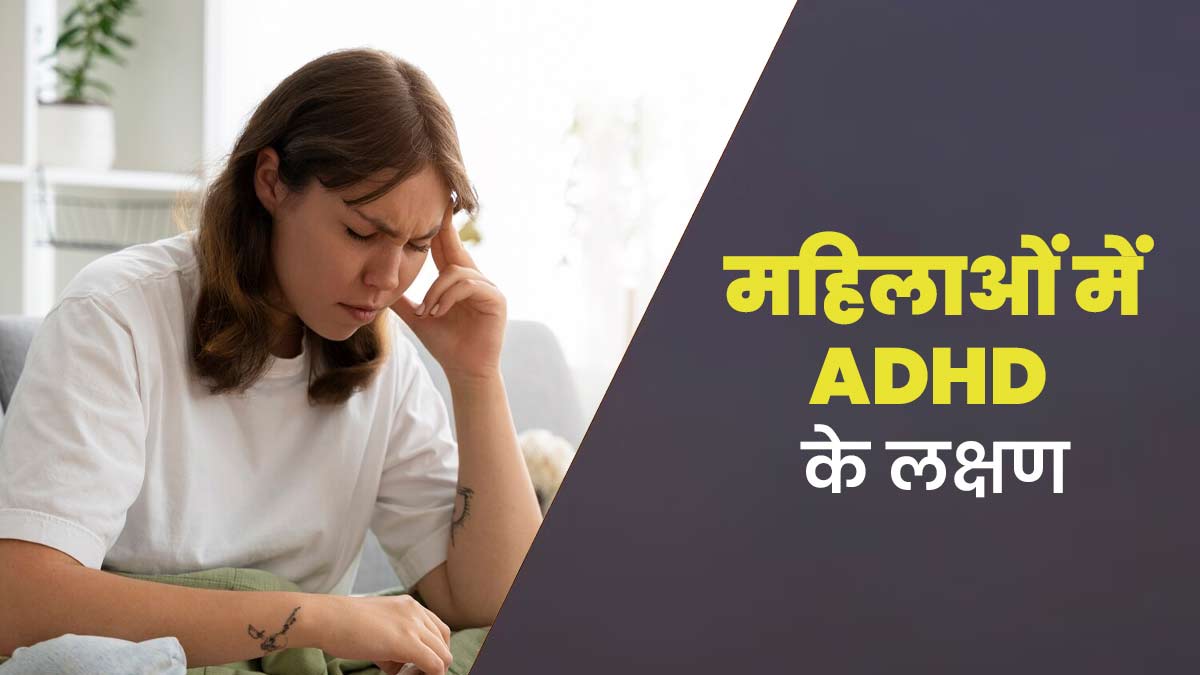 महिलाओं में ADHD (एक तरह का मानसिक रोग) के लक्षण महसूस होने पर दिखाई देते हैं ये 5 लक्षण, न करें नजरअंदाज