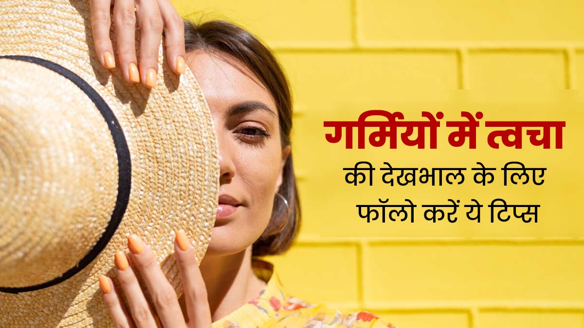 गर्मियों में त्वचा की देखभाल करने के लिए इन 4 टिप्स को करें फॉलो, हेल्दी रहेगी स्किन