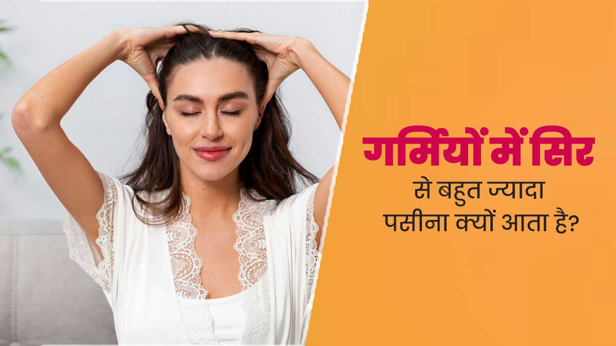 गर्मियों में सिर से पसीना क्यों आता है? जानें इसके कारण और छुटकारा पाने के उपाय