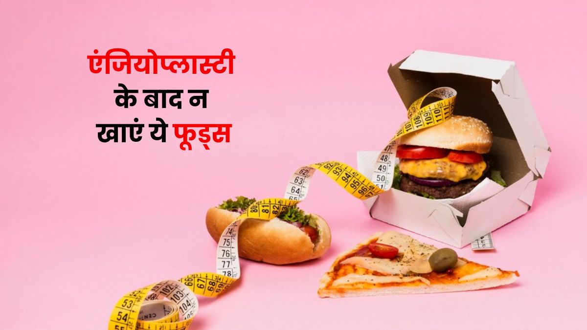 एंजियोप्लास्टी होने के बाद नहीं करना चाहिए इन फूड्स का सेवन, हो सकते हैं नुकसान