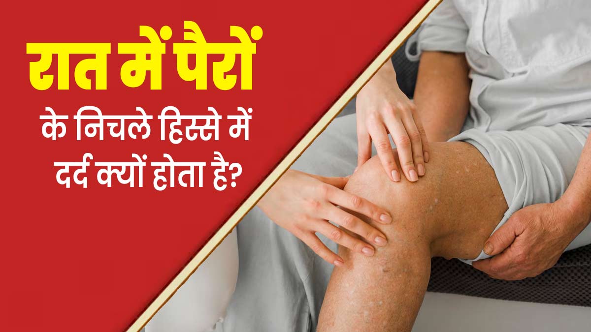 रात में पैरों के निचले हिस्से में दर्द क्यों होता है? जानें एक्सपर्ट से 