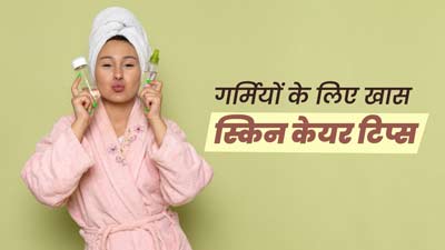 गर्मियों में स्किन को हेल्दी रखने के लिए अपनाएं ये 5 स्किन केयर टिप्स,  जानें इनके बारे में 