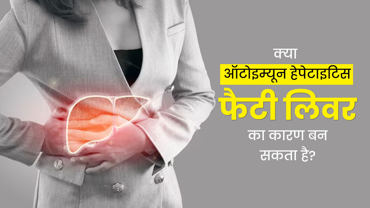क्या ऑटोइम्यून हेपेटाइटिस फैटी लिवर का कारण बन सकता है? डॉक्टर से जानें