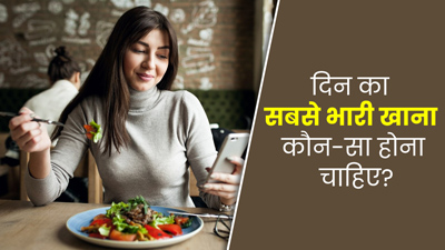 दिन का सबसे भारी भोजन कौन सा होना चाहिए? जानें एक्सपर्ट से 