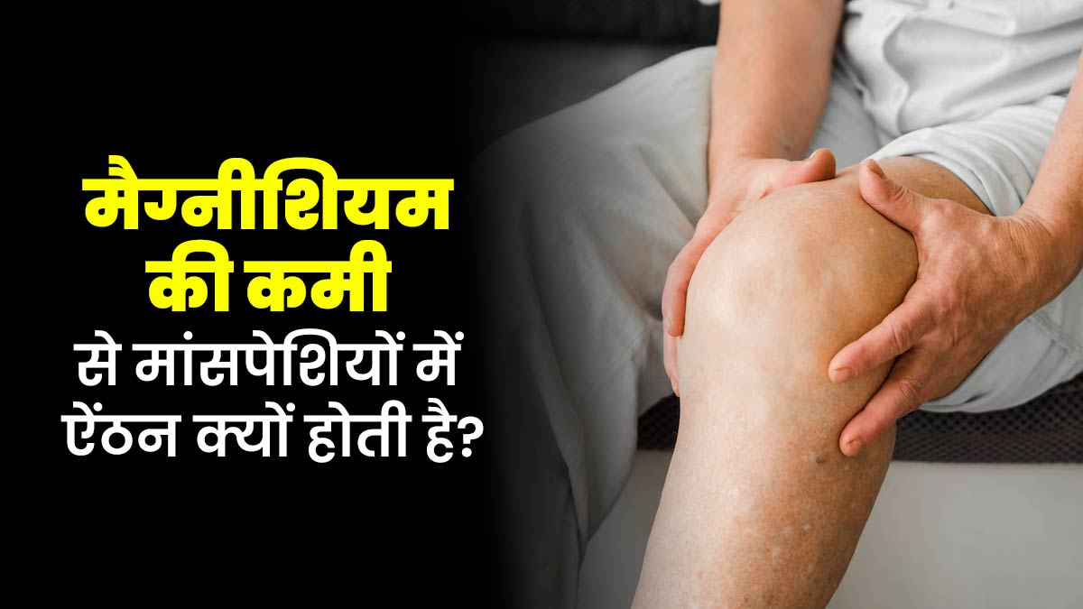 मैग्नीशियम की कमी से मांसपेशियों में ऐंठन क्यों होती है? डॉक्टर से जानें 