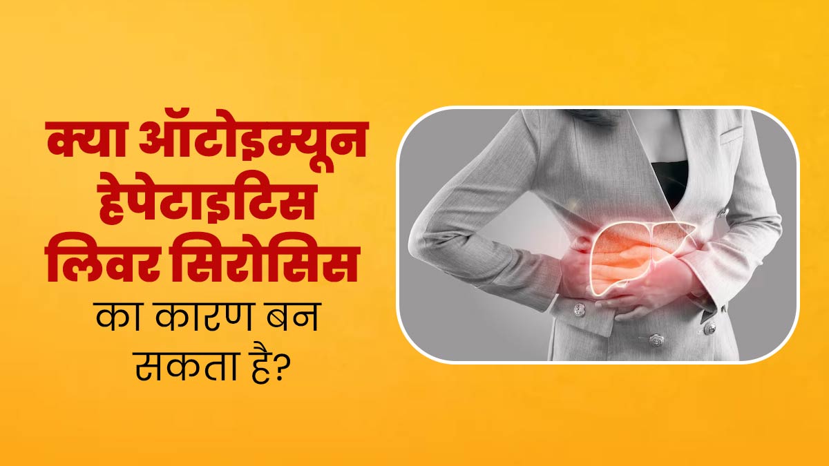 क्या ऑटोइम्यून हेपेटाइटिस लिवर सिरोसिस का कारण बन सकता है? डॉक्टर से जानें 