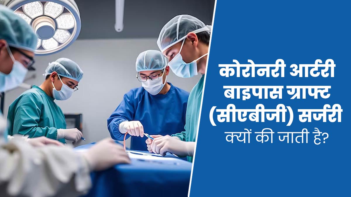 कोरोनरी आर्टरी बाईपास ग्राफ्ट (सीएबीजी) सर्जरी क्यों की जाती है? डॉक्टर से समझें