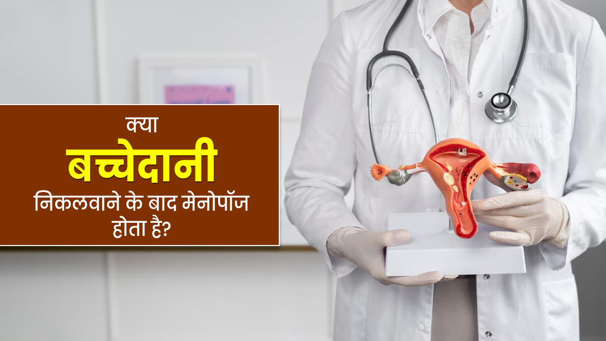 क्या बच्चेदानी निकलवाने के बाद भी मेनोपॉज होता है? जानें डॉक्टर से