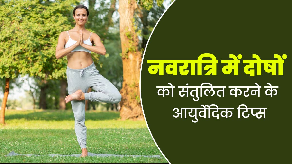 नवरात्रि के दौरान वात, पित्त और कफ दोषों को संतुलित करने के लिए अपनाएं ये आयुर्वेदिक टिप्स, रहेंगे स्वस्थ