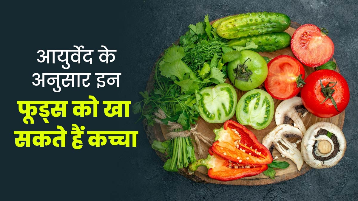 आयुर्वेद के अनुसार इन 9 फूड्स को खा सकते हैं कच्चा, जानें सेहत को होने वाले फायदे