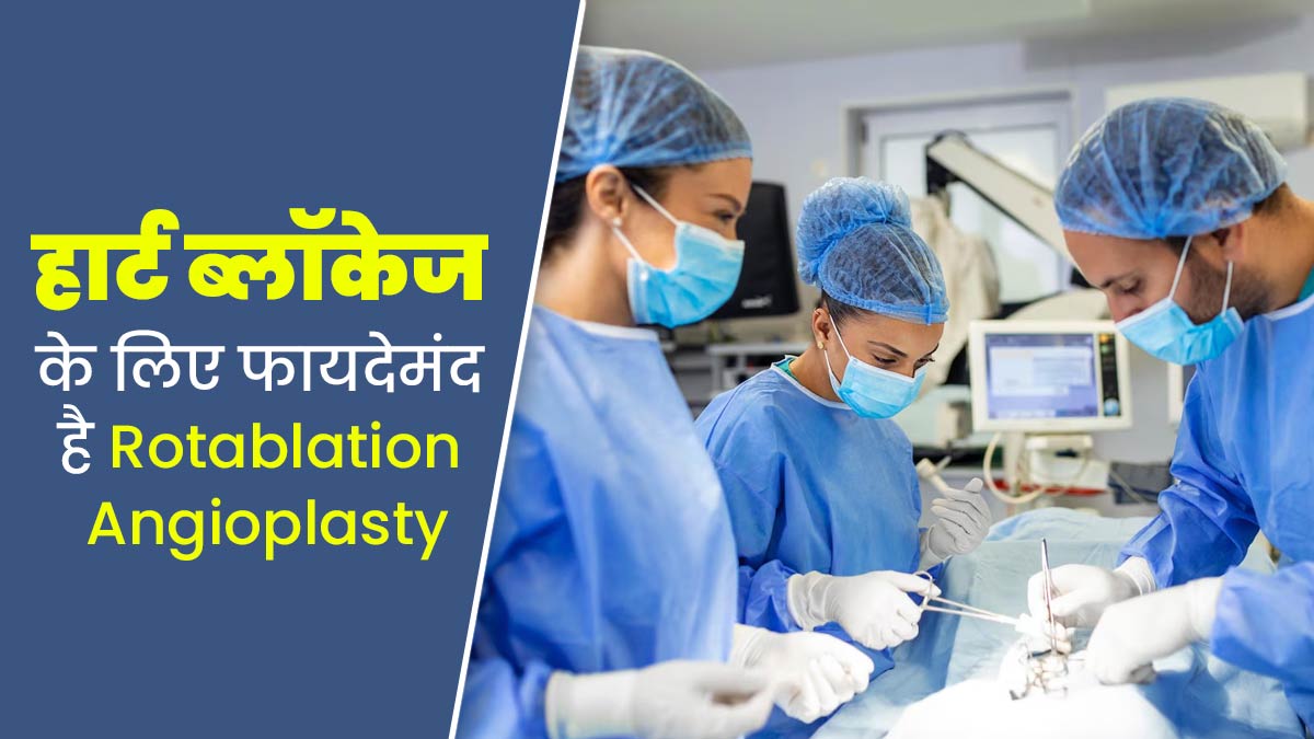 Rotablation Angioplasty: हार्ट की ब्लॉकेज को दूर करती है ये तकनीक, डॉक्टर से जानें 