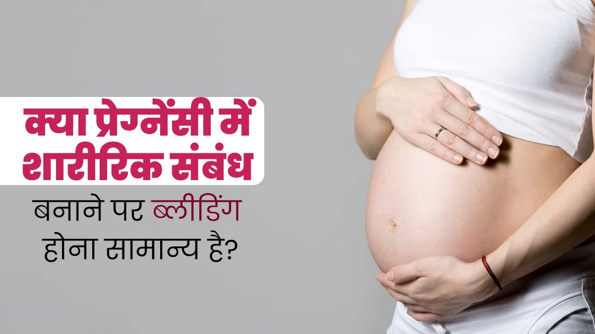 क्या प्रेग्नेंसी में शारीरिक संबंध बनाने के बाद ब्लीडिंग होना सामान्य होता है? जानें क्या कहते हैं डॉक्टर