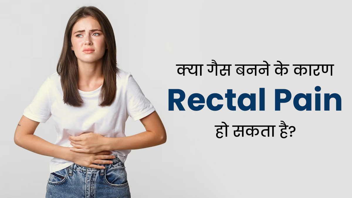 क्या गैस की समस्या गुदा में दर्द (Rectal Pain) का कारण बनती है? जानें क्या है कनेक्शन