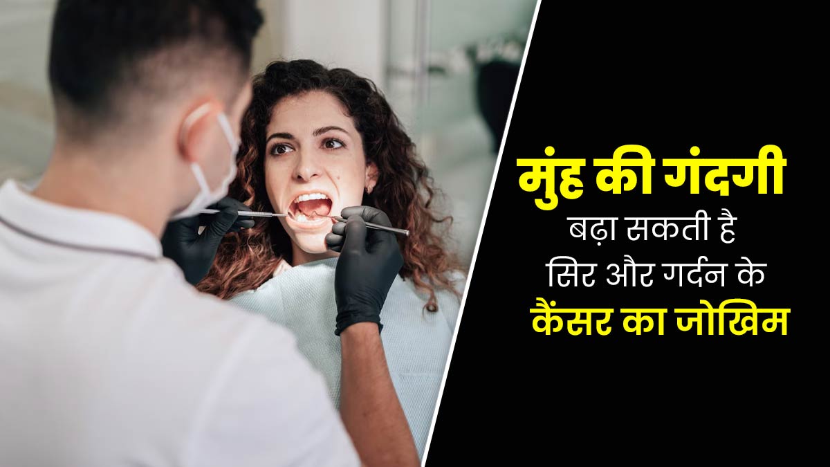 मुंह की गंदगी भी बन सकती है सिर और गर्दन के कैंसर का कारण, डॉक्टर से समझें इनका आपस में कनेक्शन 
