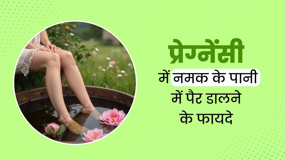 प्रेग्नेंसी के दौरान नमक के पानी में पैर डालने से क्या फायदे होते हैं? डॉक्टर से जानें