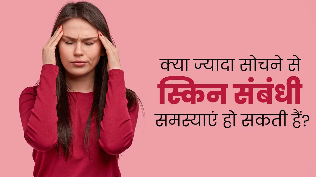 ज्यादा सोचने से भी हो सकती हैं त्वचा से जुड़ी समस्याएं, जानें क्या है दोनों में संबंध