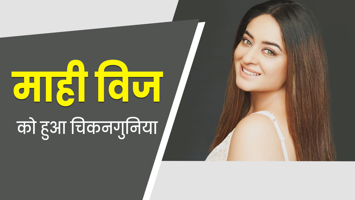 चिकनगुनिया की चपेट में आईं एक्ट्रेस माही विज, जानें मच्छरों से फैलने वाली इस बीमारी के लक्षण