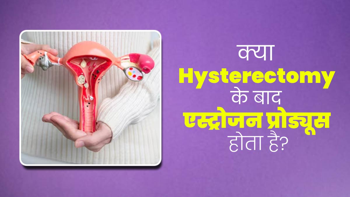 क्या बच्चेदानी निकलवाने के बाद महिलाओं का शरीर एस्ट्रोजन हार्मोन का उत्पादन कर सकता है? डॉक्टर से जानें