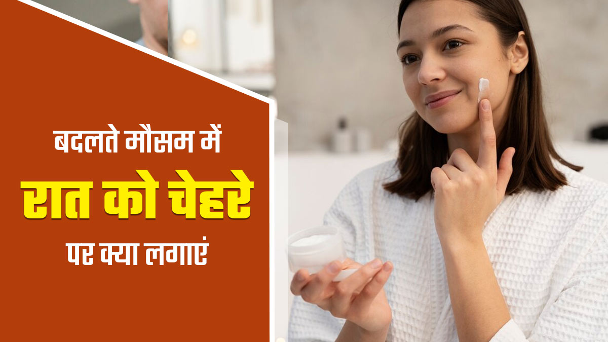 बदलते मौसम में रात को चेहरे पर क्या लगाना चाहिए? एक्सपर्ट से जानें 5 चीजें, जिससे स्किन बनेगी मुलायम