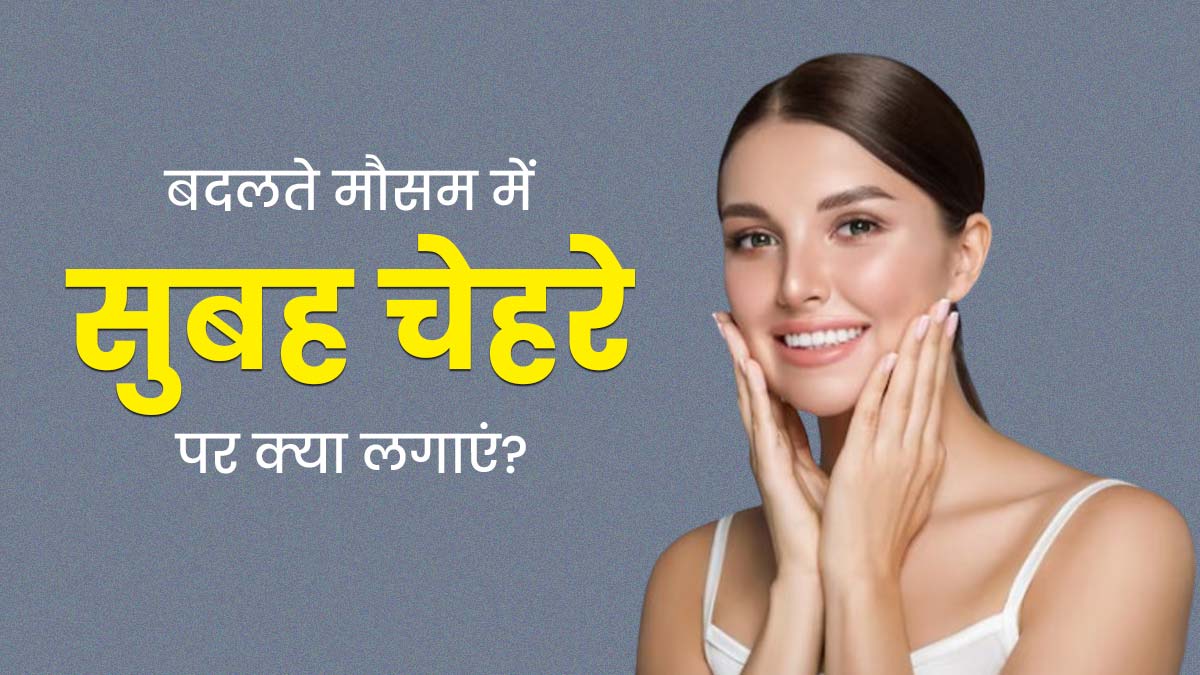 बदलते मौसम में रोज सुबह चेहरे पर लगाएं ये 4 चीजें, निखर जाएगी स्किन