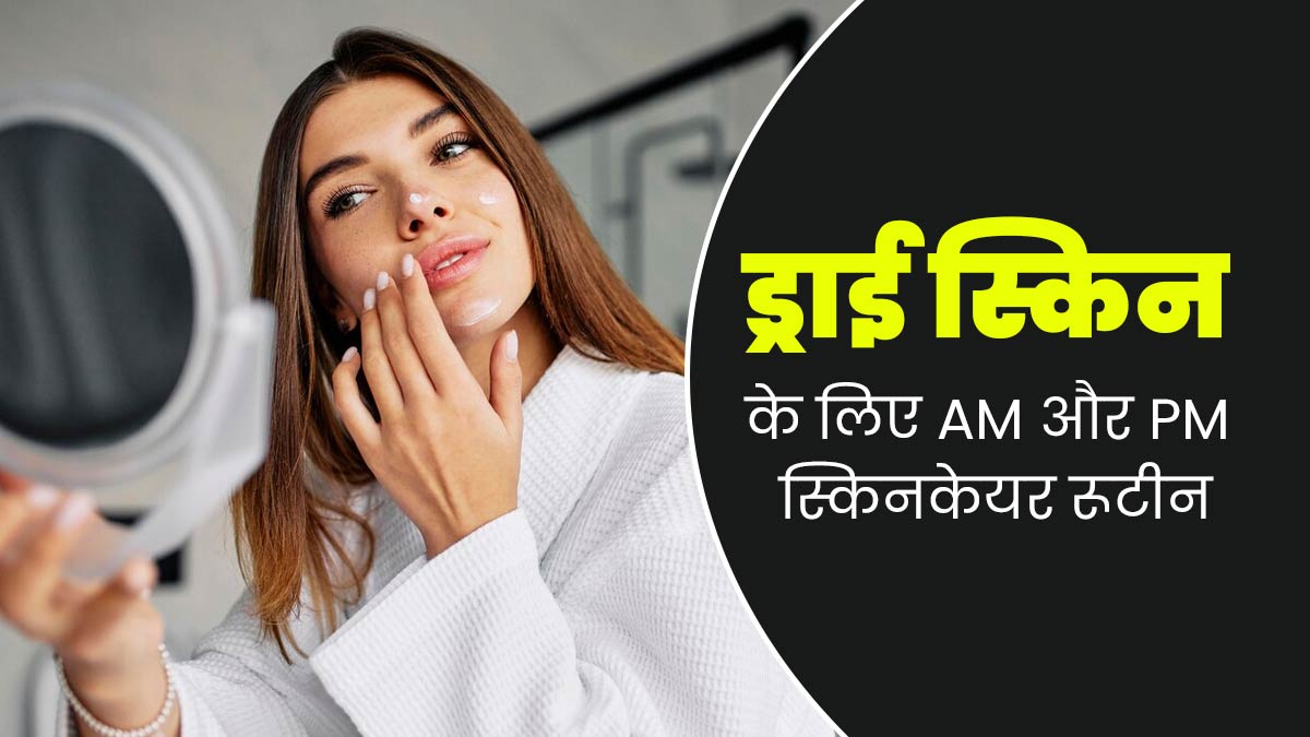 ड्राई स्किन से परेशान हैं तो फॉलो करें ये मॉर्निंग और नाइट स्किनकेयर रूटीन, मुलायम बनेगी त्वचा 