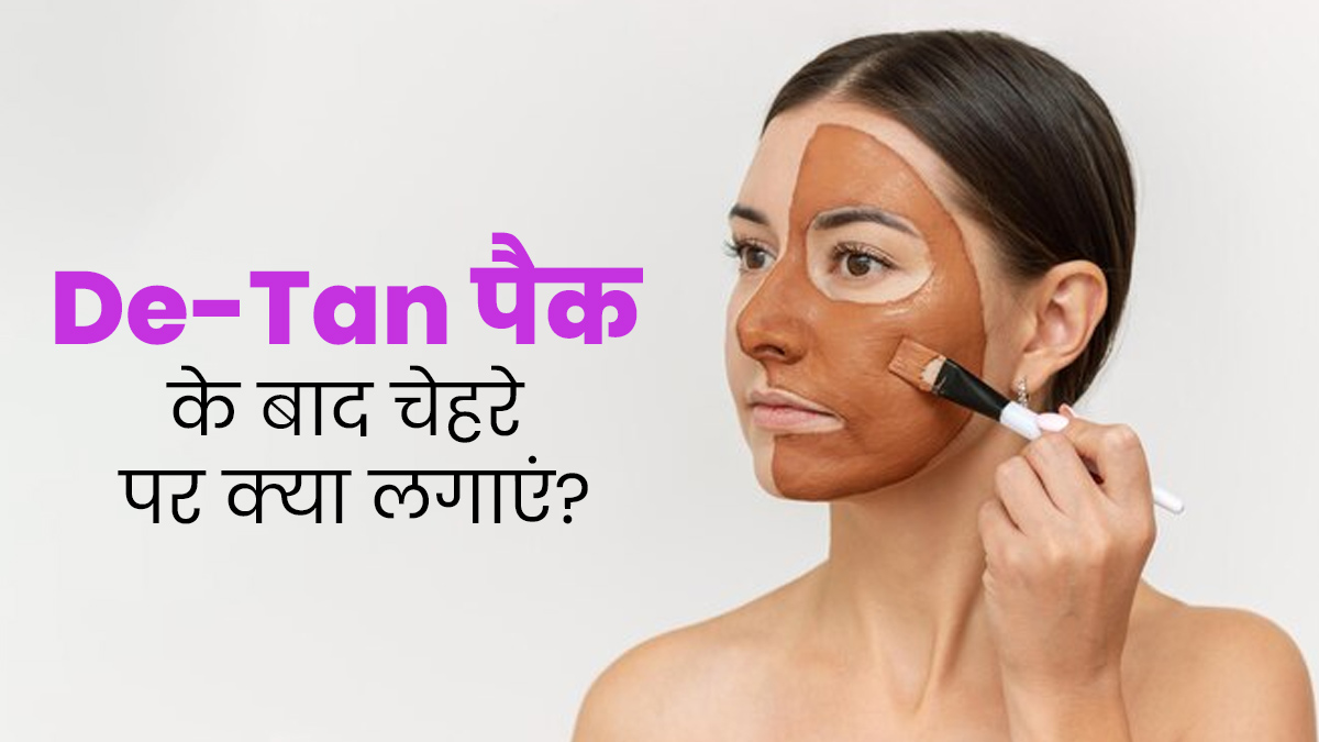 De-Tan पैक के बाद चेहरे पर क्या लगाएं? जानें स्किन एक्सपर्ट की राय