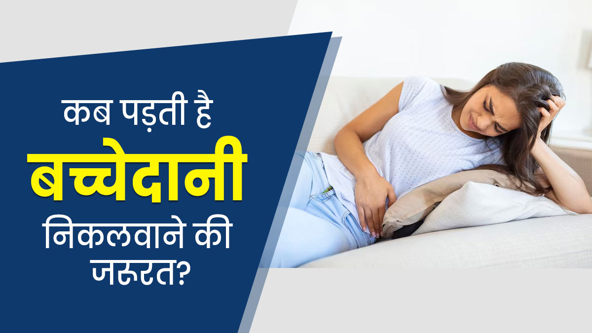 इन 5 स्थितियों में पड़ सकती है बच्चेदानी निकलवाने की जरूरत, डॉक्टर से जानें क्यों होता है जरूरी?