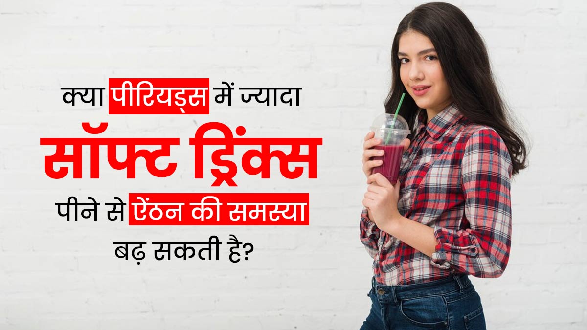 क्या पीरियड्स में सॉफ्ट ड्रिंक्स पीने से ऐंठन की समस्या बढ़ सकती है? डॉक्टर से जानें 