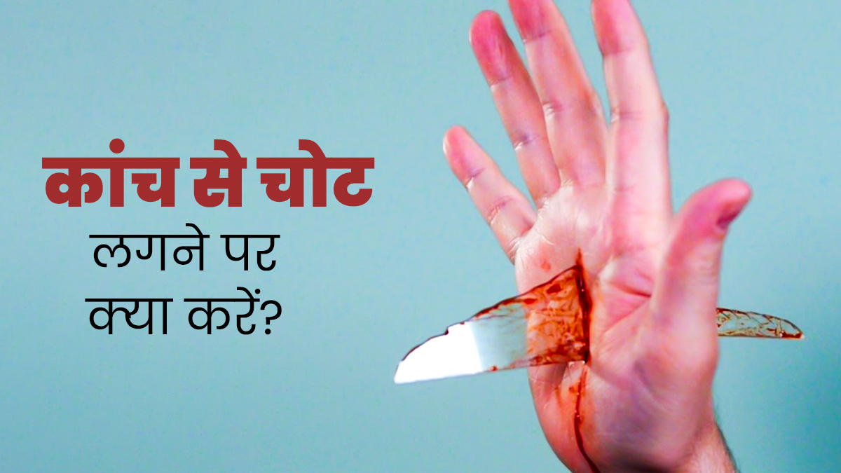 कांच से चोट लगने पर तुरंत अपनाएं फर्स्ट एड ट्रीटमेंट, कम होगी ब्लीडिंग और दर्द की समस्या