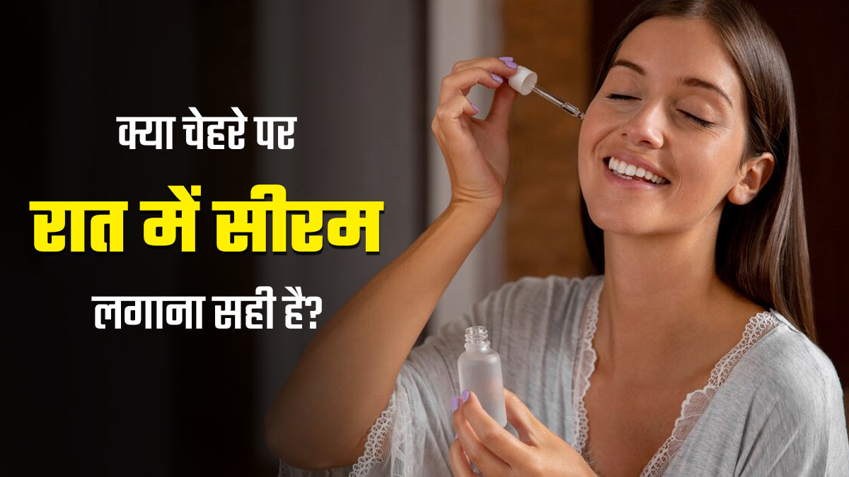 क्या रात में चेहरे पर सीरम लगाना सही है? जानें सीरम अप्लाई करने का सही समय और तरीका
