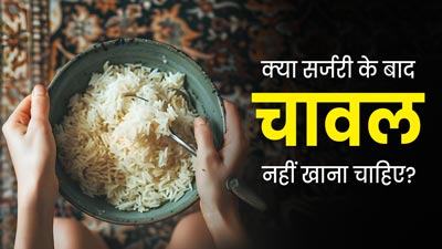 क्या वाकई कोई भी सर्जरी करवाने के बाद चावल नहीं खाना चाहिए? डॉक्टर से जानें