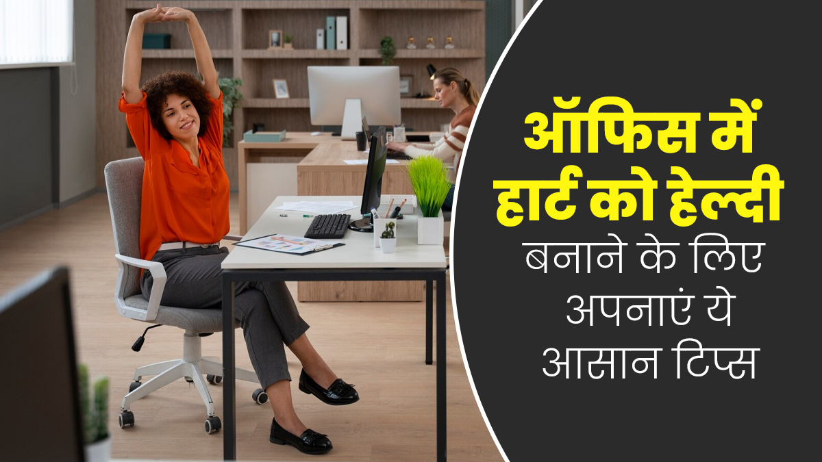ऑफिस में इन आसान टिप्स को अपनाकर हार्ट को बनाएं हेल्दी, दूर होंगी कई समस्याएं  