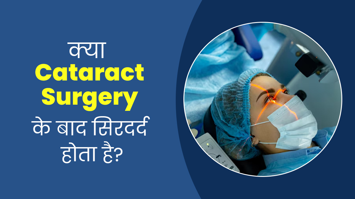 क्या वाकई मोतियाबिंद की सर्जरी के बाद सिरदर्द की समस्या होती है? जानें एक्सपर्ट से