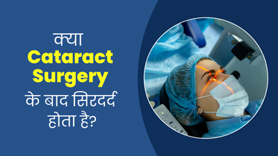 क्या वाकई मोतियाबिंद की सर्जरी के बाद सिरदर्द की समस्या होती है? जानें एक्सपर्ट से
