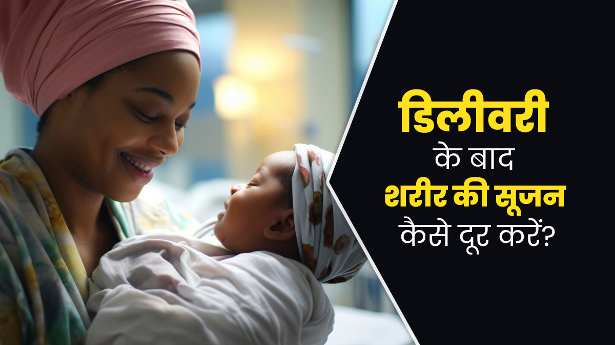 डिलीवरी के बाद शरीर की सूजन दूर करने के लिए अपनाएं ये 5 घरेलू उपाय, मिलेगा जल्द आराम 