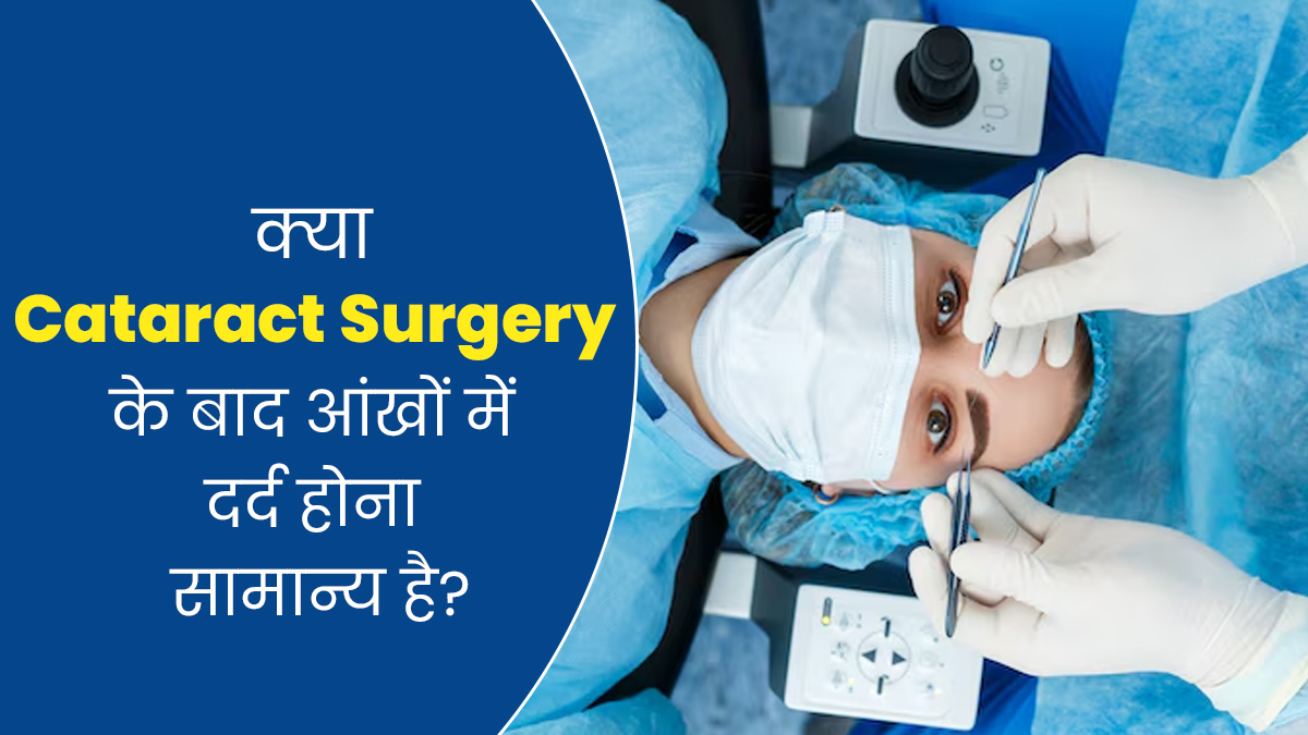 क्या मोतियाबिंद सर्जरी के बाद आंखों में दर्द होना सामान्य है? जानें इसे कम करने के उपाय