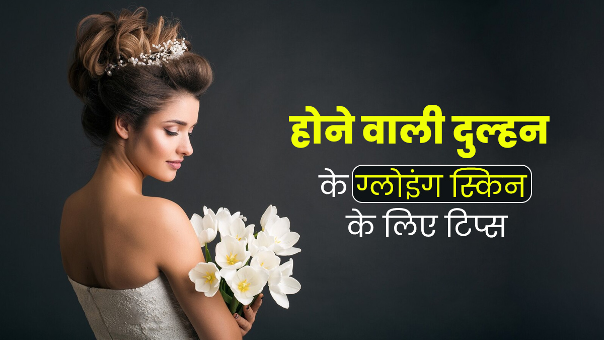 दुल्हन बनने वाली हैं तो नेचुरल ग्लो पाने के लिए अपनाएं ये 6 टिप्स, हेल्दी भी बनेगी स्किन 