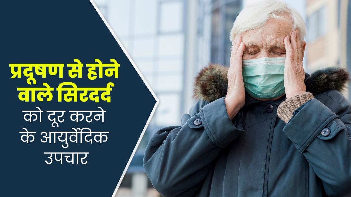 प्रदूषण से होने वाले सिरदर्द से बचने के आयुर्वेदिक उपाय, एक्सपर्ट से जानें