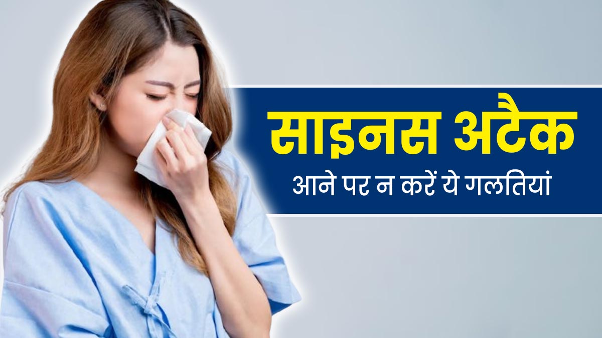 साइनस अटैक आने पर भूलकर भी नहीं करनी चाहिए ये 3 गलतियां, जानें डॉक्टर से 