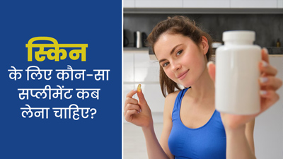 खूबसूरत स्किन के लिए लेते हैं सप्लीमेंट्स, तो डॉक्टर से जान लें कौन सा सप्लीमेंट कब लेना चाहिए?